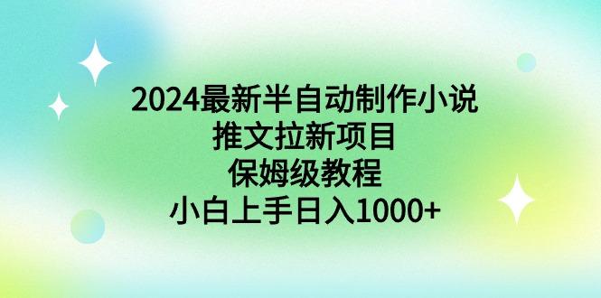 2024最新半自动制作小说推文拉新项目，保姆级教程，小白上手日入1000+-九洲网
