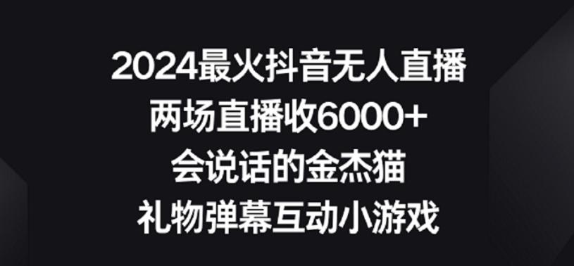 2024最火抖音无人直播，两场直播收6000+，礼物弹幕互动小游戏【揭秘】-九洲网