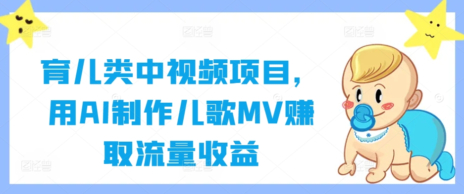育儿类中视频项目，用AI制作儿歌MV赚取流量收益-九洲网