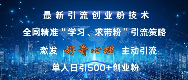 激发好奇心，全网精准‘学习、求带粉’引流技术，无封号风险，单人日引500+创业粉【揭秘】-九洲网