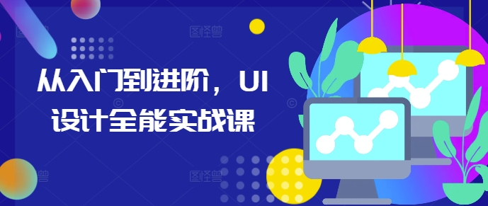 从入门到进阶，UI设计全能实战课-九洲网