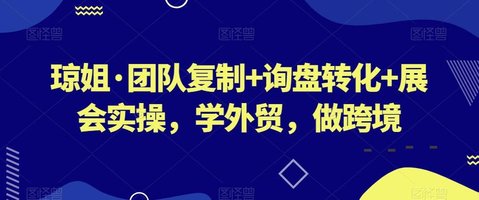 琼姐·团队复制+询盘转化+展会实操，学外贸，做跨境-九洲网
