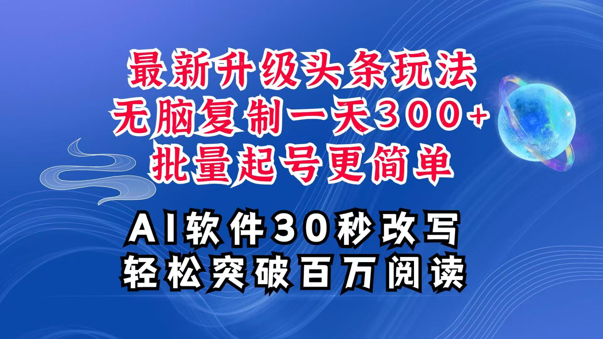AI头条最新玩法，复制粘贴单号搞个300+，批量起号随随便便一天四位数，超详细课程-九洲网