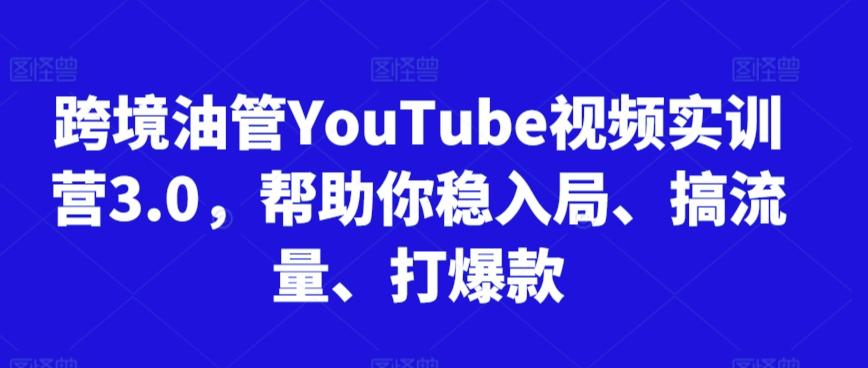 跨境油管YouTube视频实训营3.0，帮助你稳入局、搞流量、打爆款-九洲网