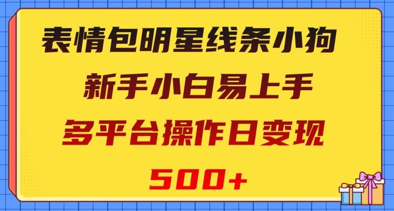 表情包明星线条小狗，新手小白易上手，多平台操作日变现500+【揭秘】-九洲网