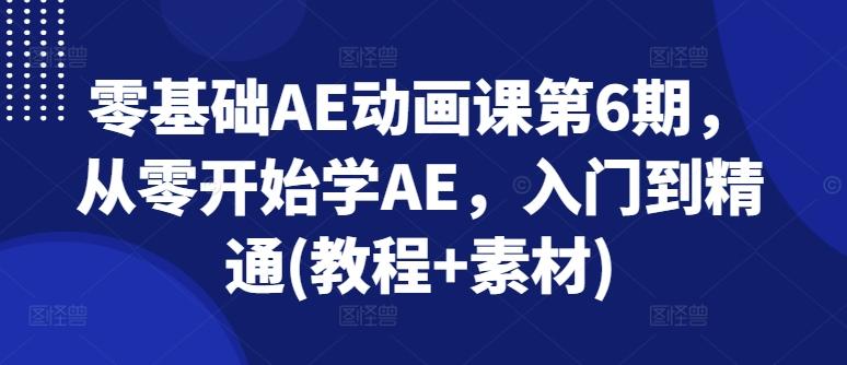 零基础AE动画课第6期，从零开始学AE，入门到精通(教程+素材)-九洲网