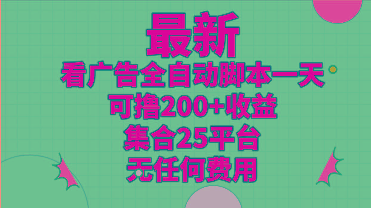 最新看广告全自动脚本一天可撸200+收益 。集合25平台 ，无任何费用-九洲网