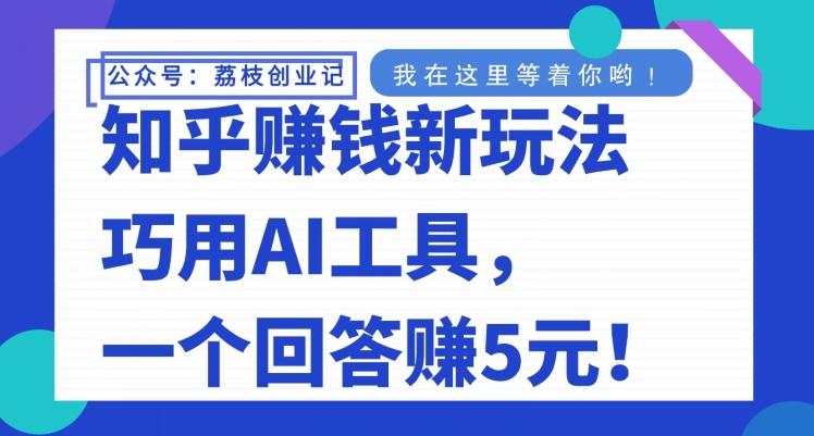 知乎赚钱新玩法，巧用AI工具，一个回答赚5元-九洲网
