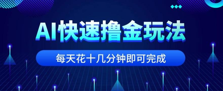 用AI快速撸金玩法，小白可操作，每日操作十几分钟即可完成【揭秘】-九洲网