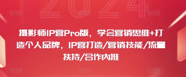 摄影师IP营Pro版，学会营销思维+打造个人品牌，IP营打造/营销技能/流量扶持/合作内推-九洲网