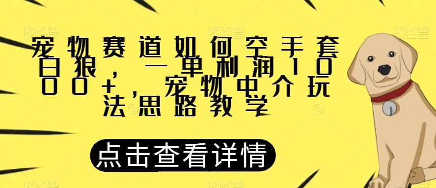 宠物赛道如何空手套白狼，一单利润1000+，宠物中介玩法思路教学【揭秘】-九洲网