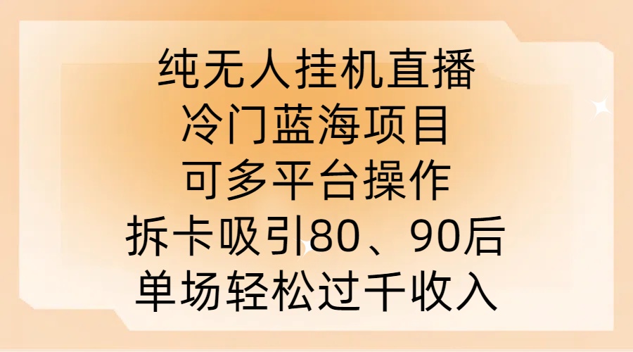 纯无人挂JI直播，冷门蓝海项目，可多平台操作，拆卡吸引80、90后，单场轻松过千收入【揭秘】-九洲网