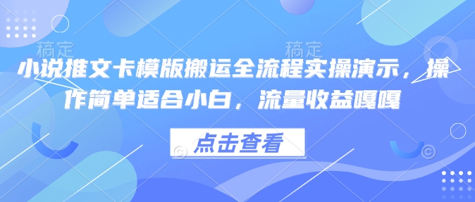 小说推文卡模版搬运全流程实操演示，操作简单适合小白，流量收益嘎嘎-九洲网