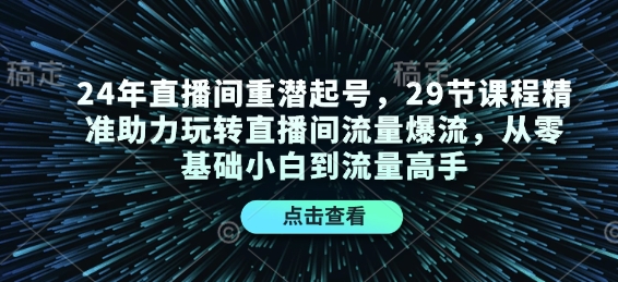 24年直播间重潜起号，29节课程精准助力玩转直播间流量爆流，从零基础小白到流量高手-九洲网
