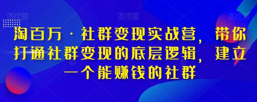 淘百万·社群变现实战营，带你打通社群变现的底层逻辑，建立一个能赚钱的社群-九洲网
