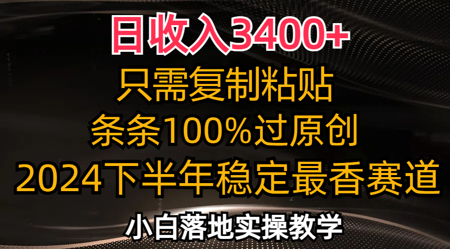 日收入3400+，只需复制粘贴，条条过原创，2024下半年最香赛道，小白也...-九洲网