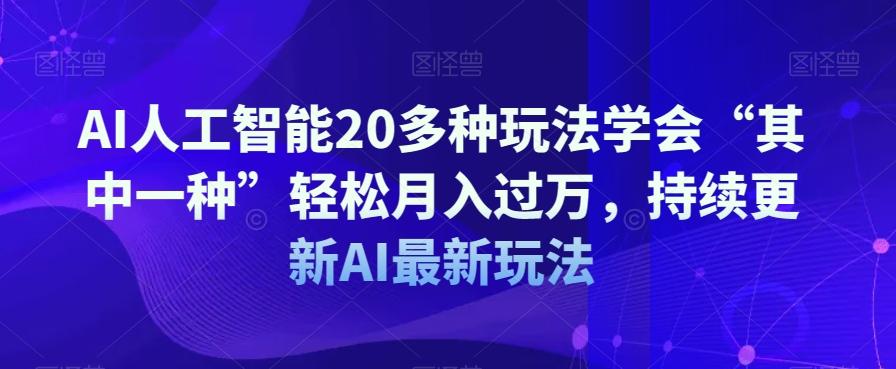 AI人工智能20多种玩法学会“其中一种”轻松月入过万，持续更新AI最新玩法-九洲网
