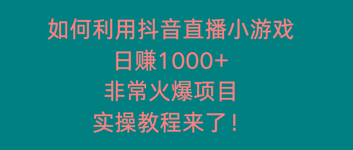 如何利用抖音直播小游戏日赚1000+，非常火爆项目，实操教程来了！-九洲网