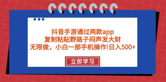 (9912期)抖音手游通过两款app，复制粘贴野路子闷声发大财，无限做 一部手机日入500+-九洲网