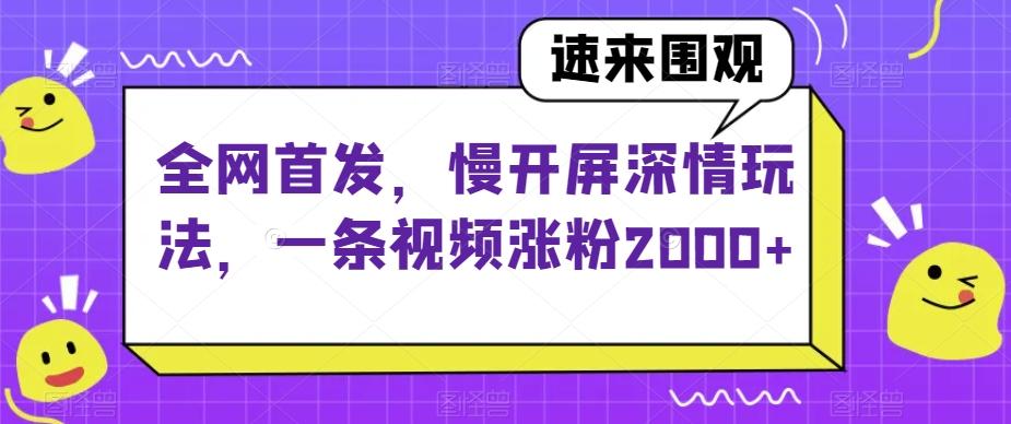 全网首发，慢开屏深情玩法，一条视频涨粉2000+【揭秘】-九洲网