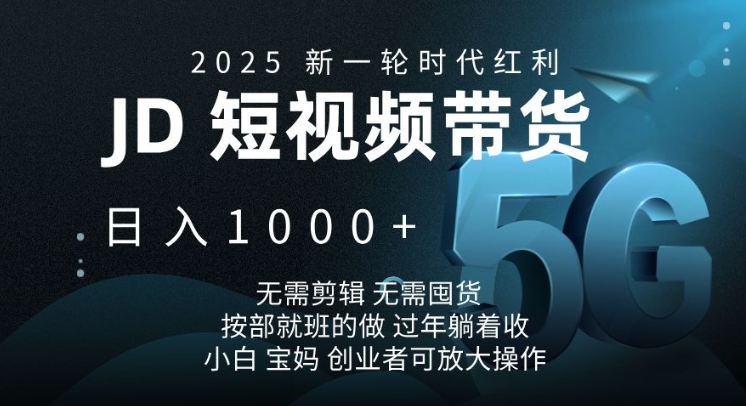 2025新一轮时代红利，JD短视频带货日入1k，无需剪辑，无需囤货，按部就班的做【揭秘】-九洲网