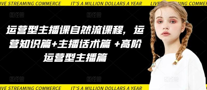 运营型主播课自然流课程，运营知识篇+主播话术篇 +高阶运营型主播篇-九洲网