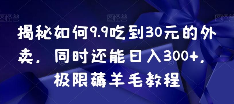 揭秘如何9.9吃到30元的外卖，同时还能日入300+，极限薅羊毛教程-九洲网