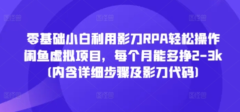 零基础小白利用影刀RPA轻松操作闲鱼虚拟项目，每个月能多挣2-3k(内含详细步骤及影刀代码)-九洲网