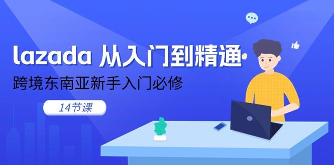 lazada 从入门到精通，跨境东南亚新手入门必修(14节课-九洲网
