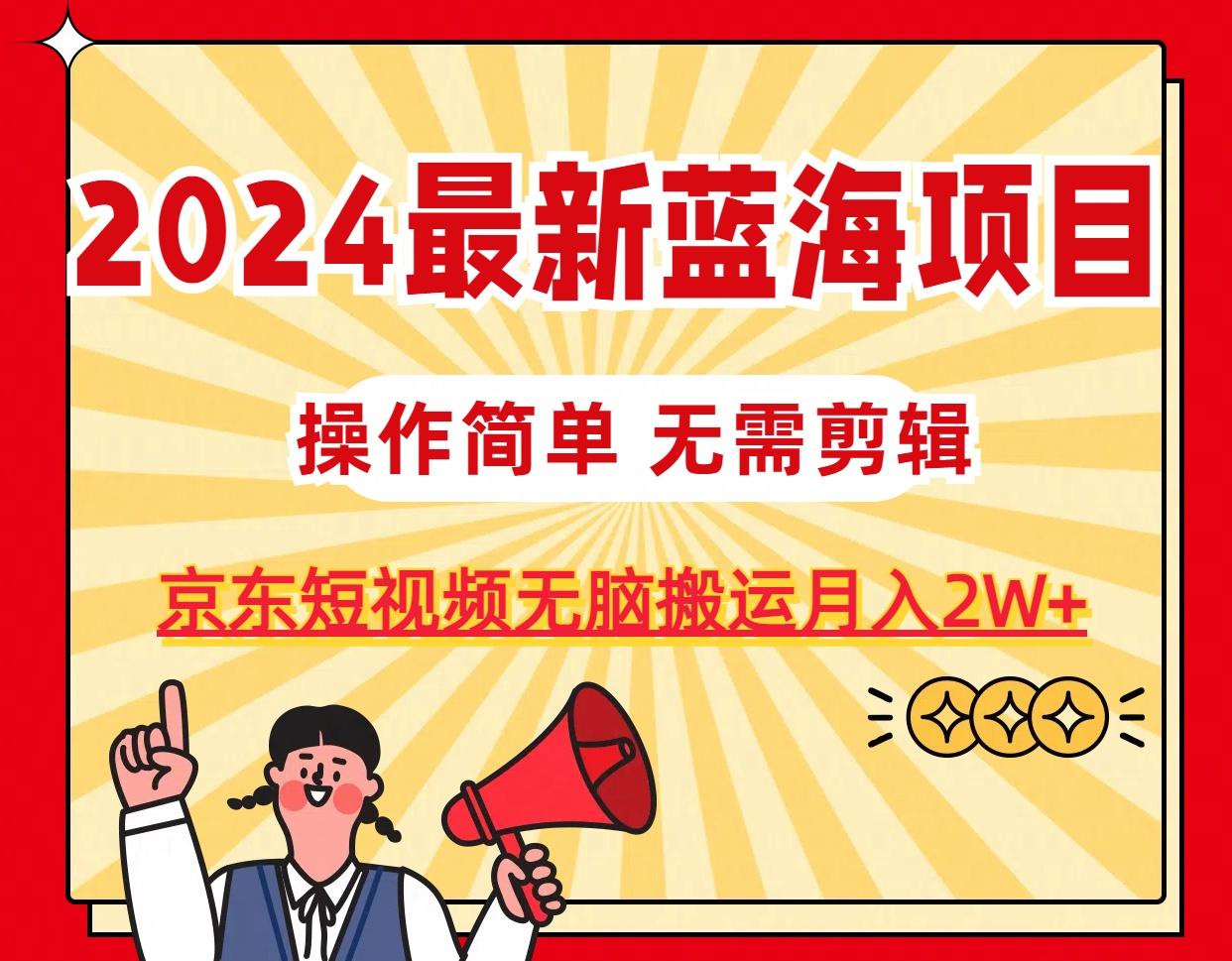 2024最新蓝海项目，无需剪辑，京东图文短视频无脑搬运月入2W+-九洲网