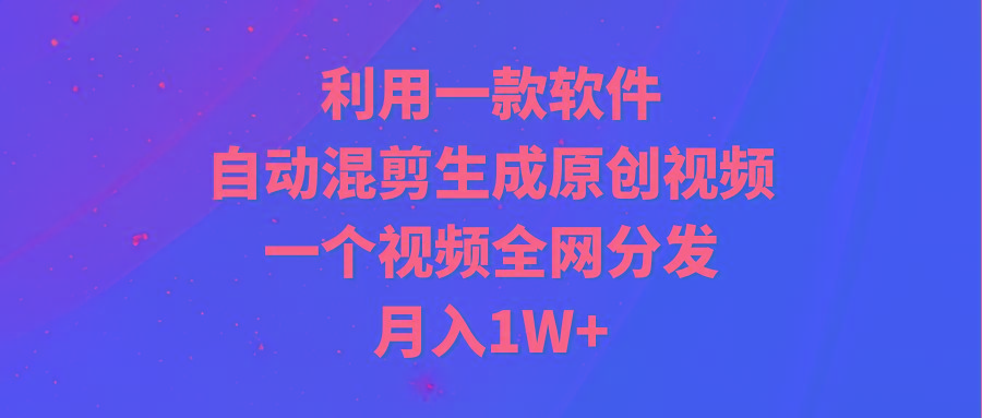 (9472期)利用一款软件，自动混剪生成原创视频，一个视频全网分发，月入1W+附软件-九洲网