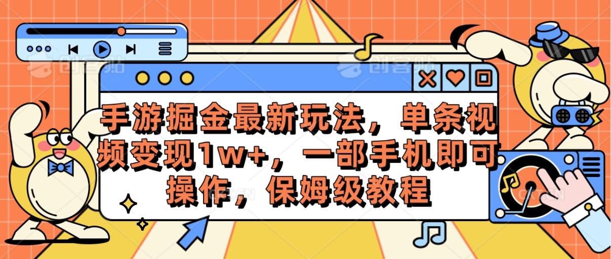 手游掘金最新玩法，单条视频变现1w+，一部手机即可操作，保姆级教程-九洲网