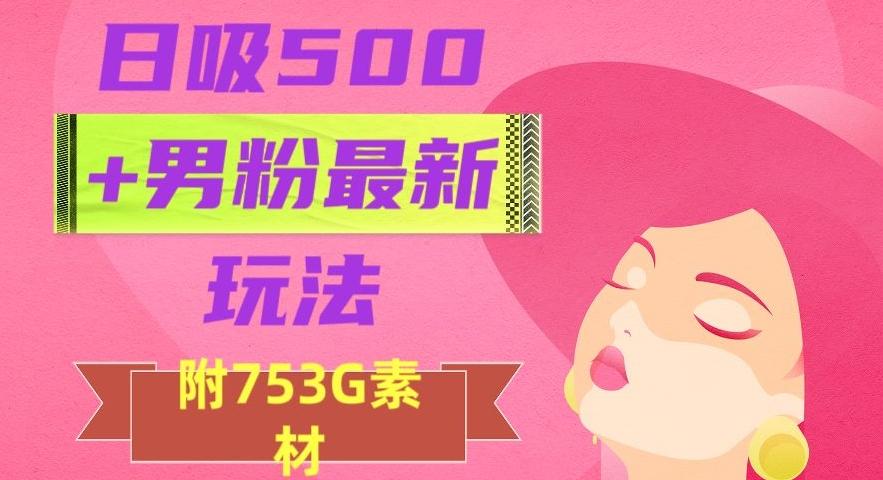 日吸500+男粉最新玩法，从作品制作到如何引流及后端变现，保姆级教程【揭秘】-九洲网