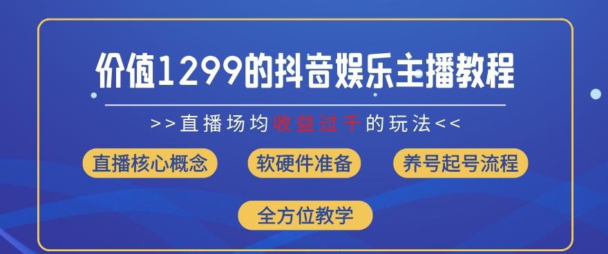 价值1299的抖音娱乐主播场均直播收入过千打法教学(8月最新)【揭秘】-九洲网