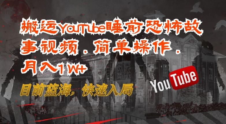 搬运YouTube睡前恐怖故事视频，简单操作，月入1W+，目前蓝海，快速入局【揭秘】-九洲网