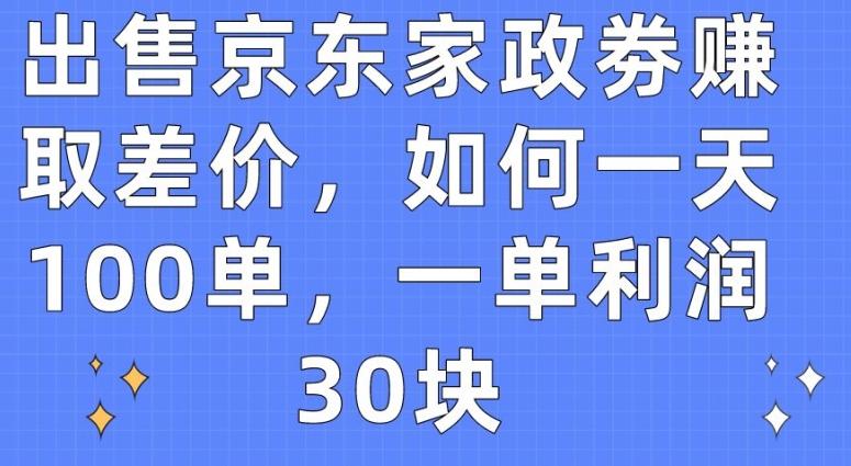 出售京东家政劵赚取差价，如何一天100单，一单利润30块【揭秘】-九洲网