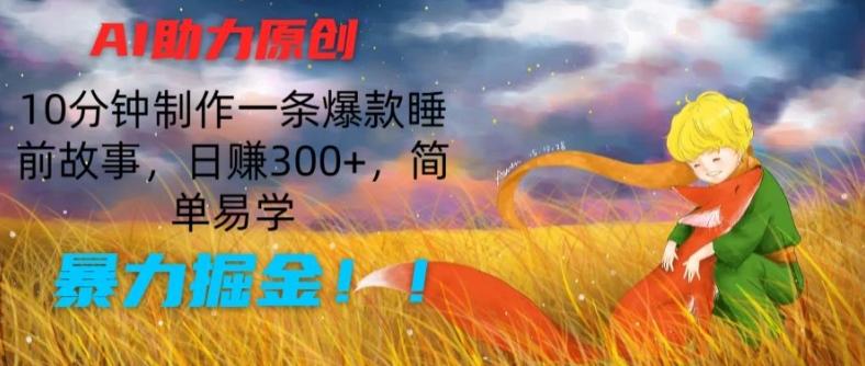 AI助力原创：10分钟制作一条爆款睡前故事，日赚300+，简单易学，暴力掘金【揭秘】-九洲网