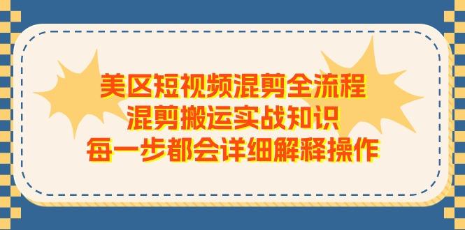 美区短视频混剪全流程，混剪搬运实战知识，每一步都会详细解释操作-九洲网