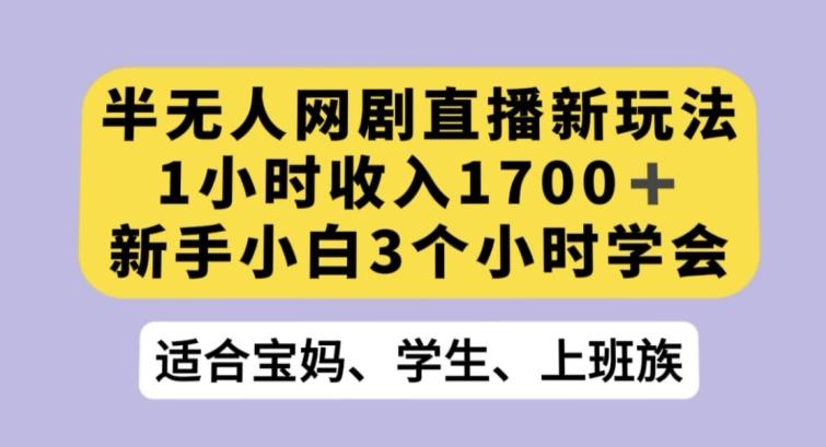 半无人网剧直播新玩法，1小时收入1700+，新手小白3小时学会【揭秘】-九洲网