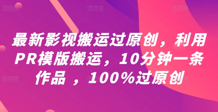 最新影视搬运过原创，利用PR模版搬运，10分钟一条作品 ，100%过原创【教程+PR模板】-九洲网