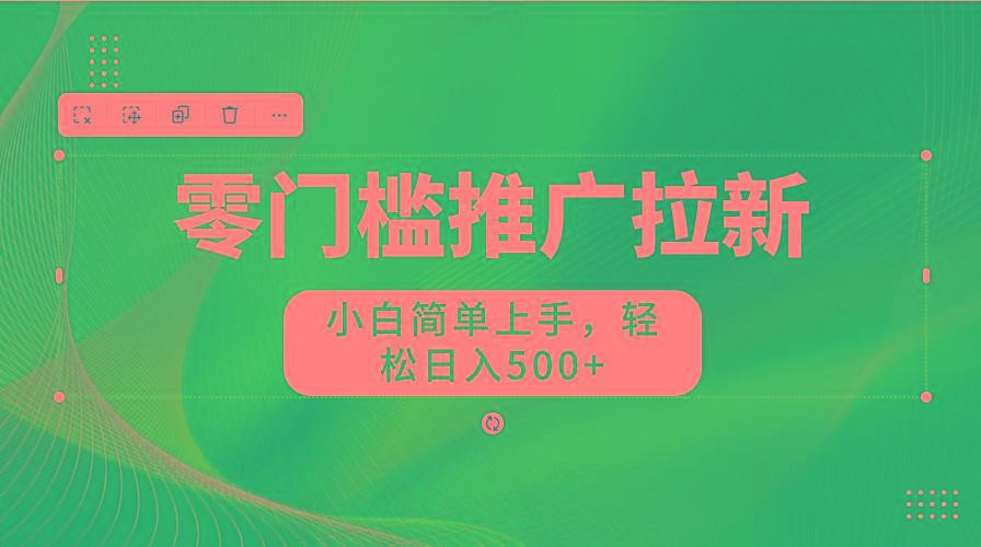 零门槛推广拉新，小白简单上手，轻松日入500+-九洲网