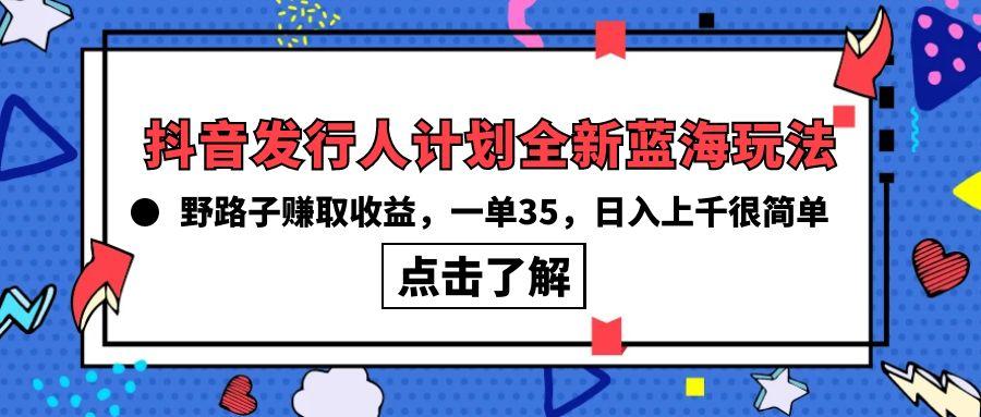 (10067期)抖音发行人计划全新蓝海玩法，野路子赚取收益，一单35，日入上千很简单!-九洲网