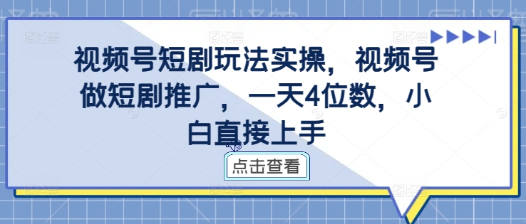 视频号短剧玩法实操，视频号做短剧推广，一天4位数，小白直接上手-九洲网