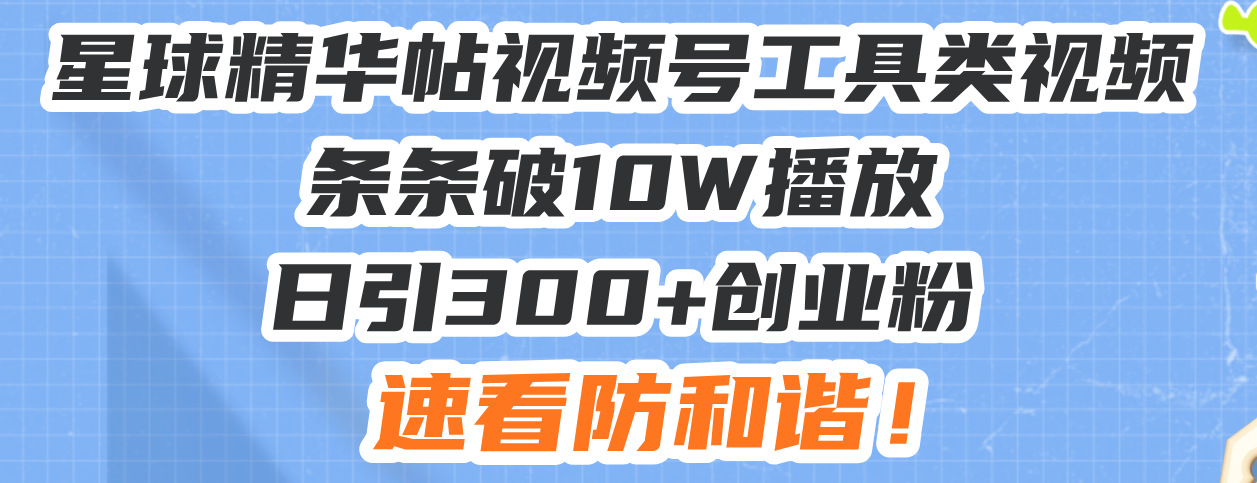 星球精华帖视频号工具类视频条条破10W播放日引300+创业粉，速看防和谐！-九洲网