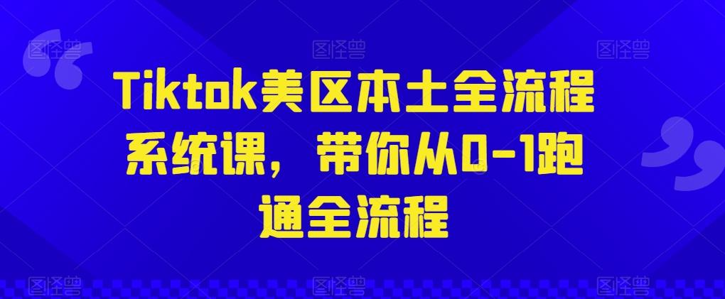 Tiktok美区本土全流程系统课，带你从0-1跑通全流程-九洲网