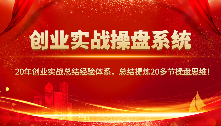 创业实战操盘系统，20年创业实战总结经验体系，总结提炼20多节操盘思维！-九洲网