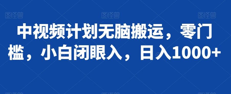 中视频计划无脑搬运，零门槛，小白闭眼入，日入1000+-九洲网