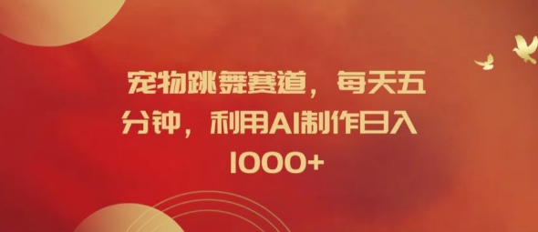 宠物跳舞赛道，每天五分钟，利用AI制作日入1k【揭秘】-九洲网