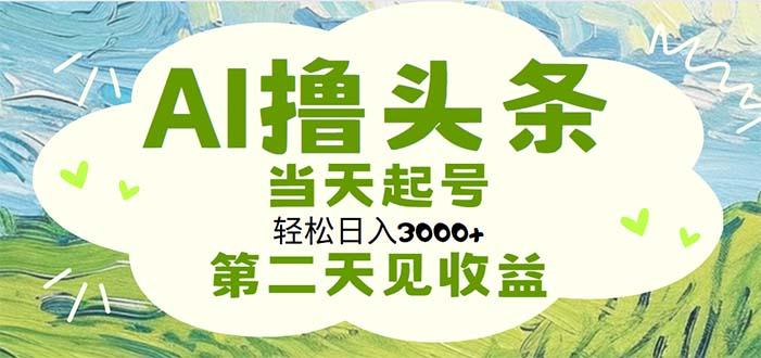 AI撸头条，轻松日入3000+无脑操作，当天起号，第二天见收益-九洲网