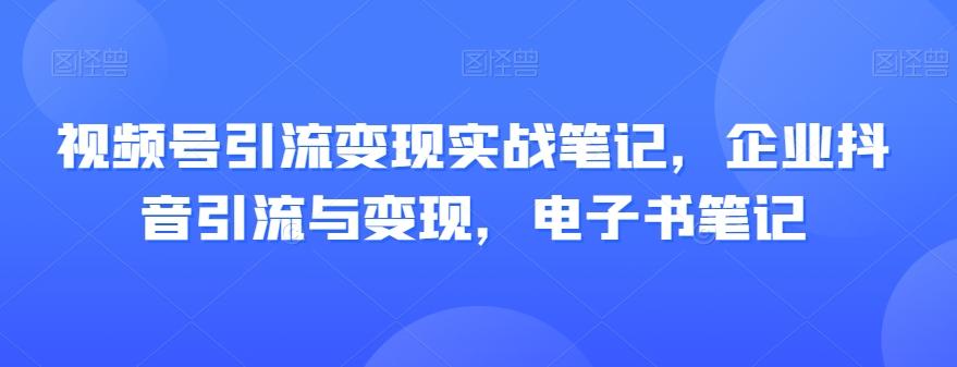 视频号引流变现实战笔记，企业抖音引流与变现，电子书笔记-九洲网